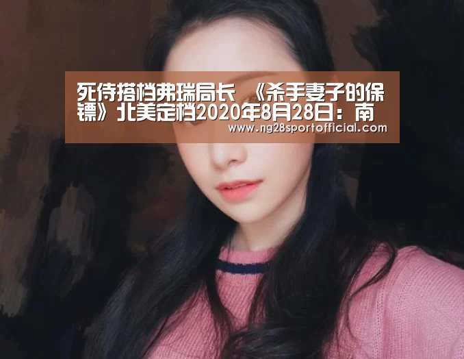 死侍搭档弗瑞局长 《杀手妻子的保镖》北美定档2020年8月2