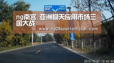 ng南宫_亚洲聊天应用市场三国大战(图2) 南宫娱乐官网