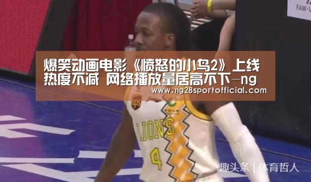爆笑动画电影《愤怒的小鸟2》上线热度不减 网络播放量居高不下