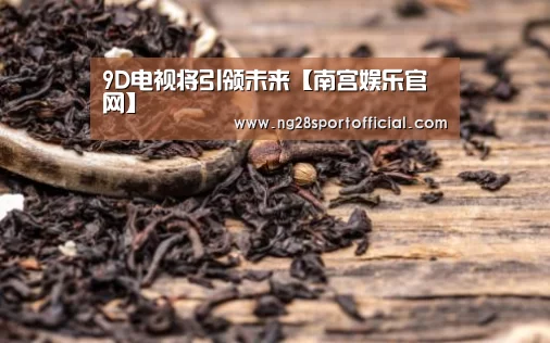 9D电视将引领未来【南宫娱乐官网】