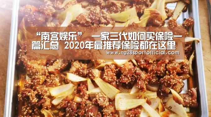 “南宫娱乐”
一家三代如何买保险一篇汇总 2020年最推荐保