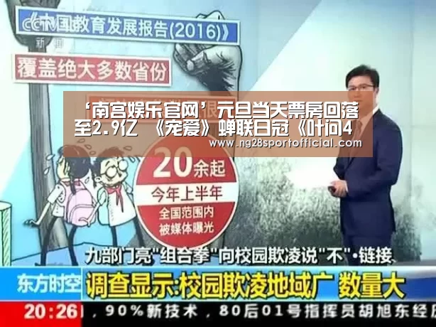 ‘南宫娱乐官网’元旦当天票房回落至2.9亿 《宠爱》蝉联日冠《叶问4》票房破8亿大关(图2) ng娱乐