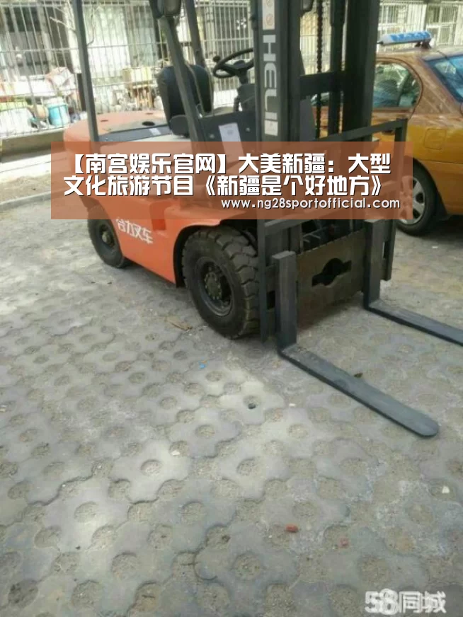 【南宫娱乐官网】大美新疆：大型文化旅游节目《新疆是个好地方》