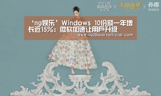 ‘ng娱乐’Windows 10份额一年增长近15%：微软加
