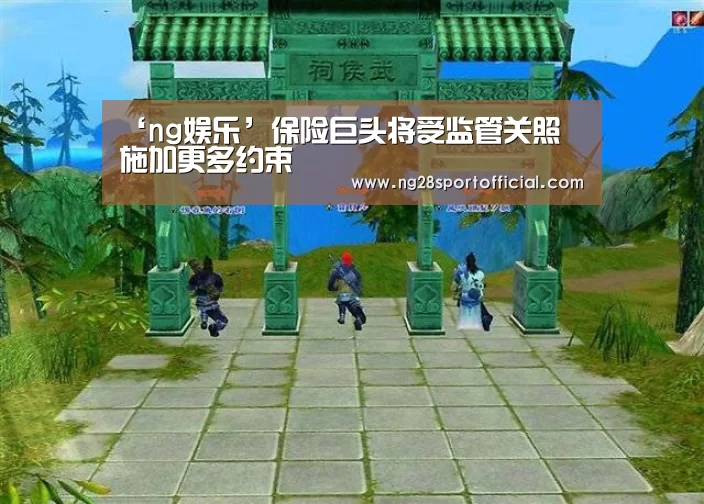 ‘ng娱乐’保险巨头将受监管关照 施加更多约束