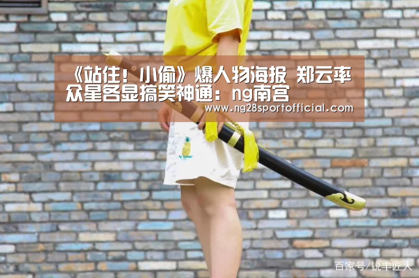 《站住!小偷》爆人物海报 郑云率众星各显搞笑神通:ng南宫(图4) 南宫娱乐官网