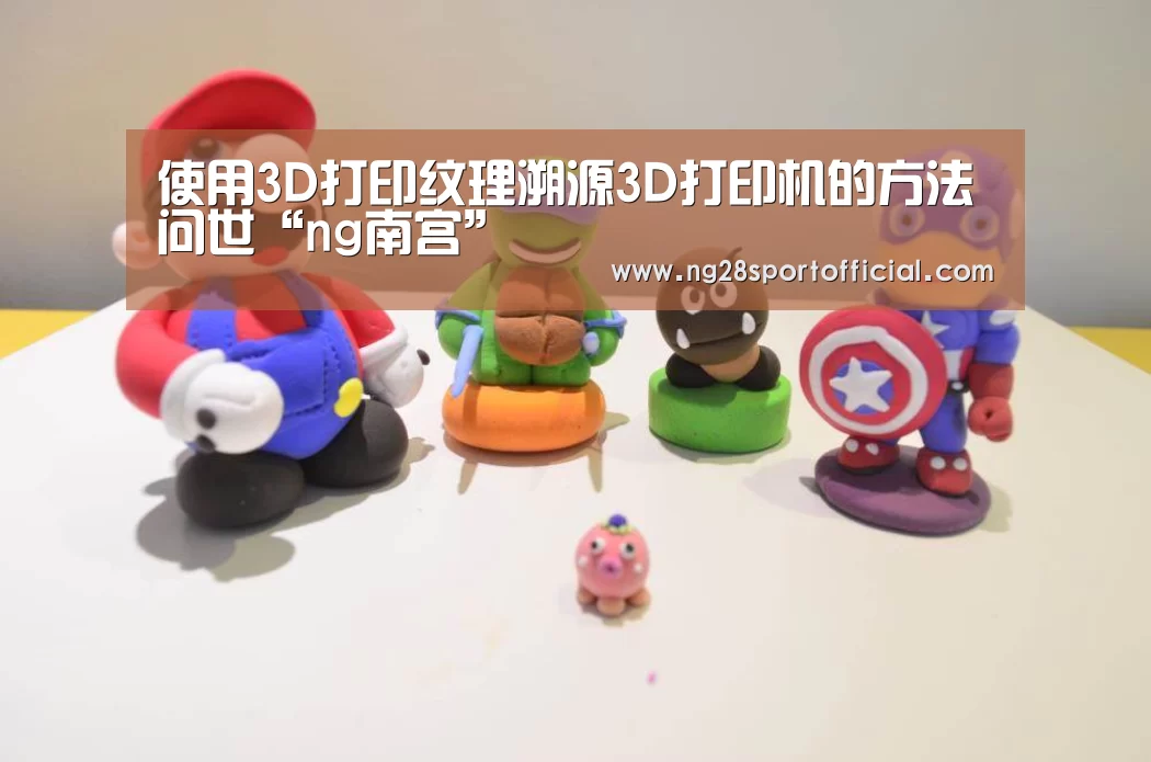 使用3D打印纹理溯源3D打印机的方法问世“ng南宫”(图3) 南宫娱乐