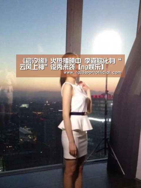 《宸汐缘》火热播映中 李嘉铭化身“云风上