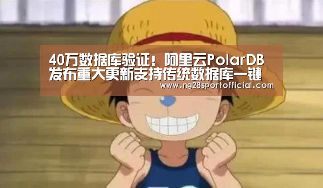 40万数据库验证!阿里云PolarDB发布重大更新支持传统数据库一键上云【南宫娱乐官网】(图2) 南宫娱乐